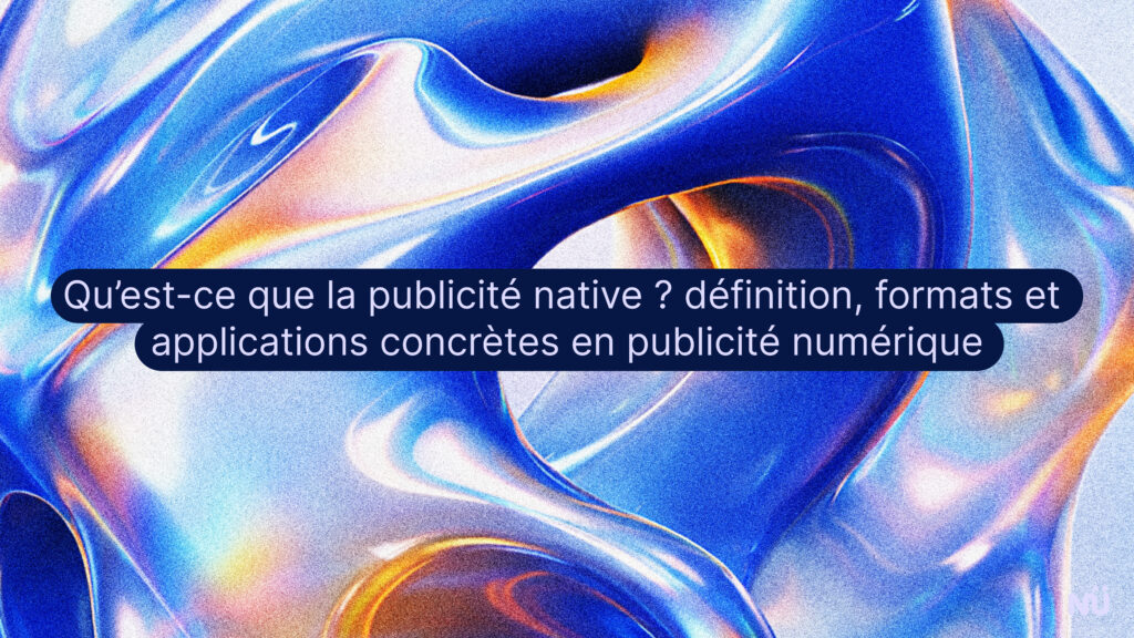 Qu’est-ce que la publicité native ? définition, formats et applications concrètes en publicité numérique