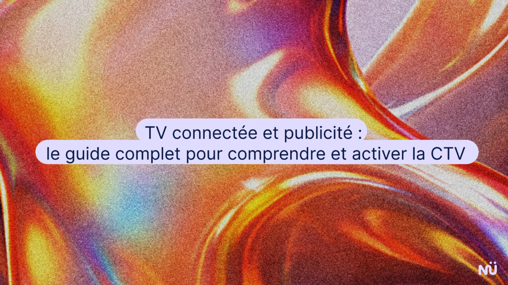 TV connectée et publicité : le guide complet pour comprendre et activer la CTV
