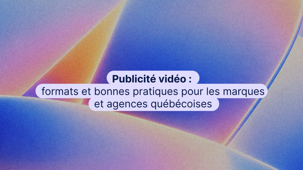 publicité vidéo, formats et bonnes pratiques pour les marques et agences québécoises